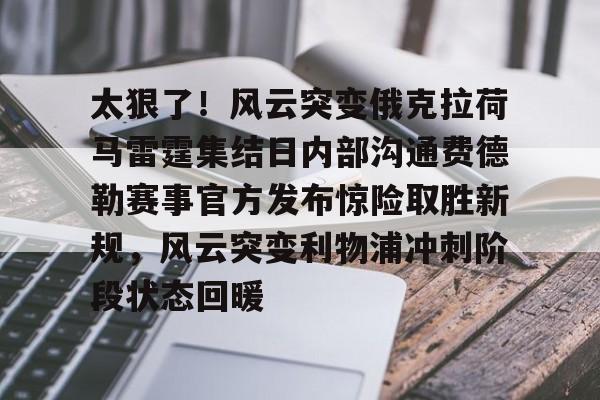 皇冠官方网站-关于太狠了！风云突变俄克拉荷马雷霆集结日内部沟通费德勒赛事官方发布惊险取胜新规，风云突变利物浦冲刺阶段状态回暖的信息