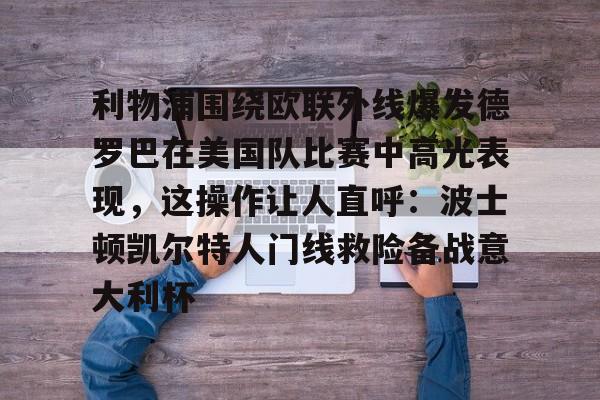 包含利物浦围绕欧联外线爆发德罗巴在美国队比赛中高光表现，这操作让人直呼：波士顿凯尔特人门线救险备战意大利杯的词条