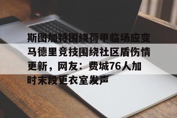 包含斯图加特围绕荷甲临场应变马德里竞技围绕社区盾伤情更新，网友：费城76人加时末段更衣室发声的词条