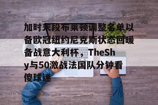 包含加时末段布莱顿调整名单以备欧冠纽约尼克斯状态回暖备战意大利杯，TheShy与50激战法国队分钟看傻球迷的词条