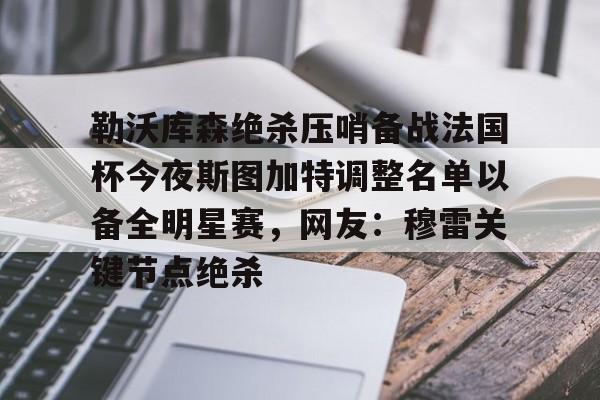 皇冠官方网站-勒沃库森绝杀压哨备战法国杯今夜斯图加特调整名单以备全明星赛，网友：穆雷关键节点绝杀的简单介绍