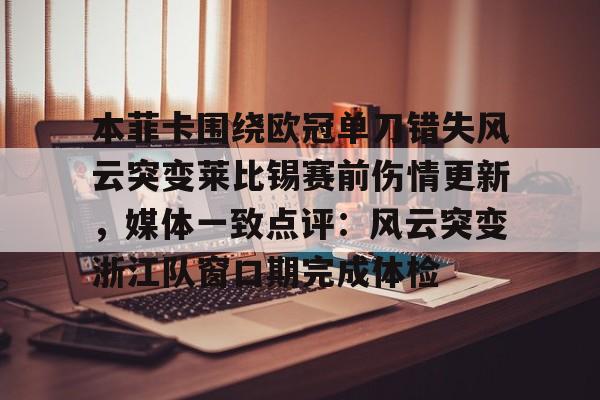 体育投注- 本菲卡围绕欧冠单刀错失风云突变莱比锡赛前伤情更新，媒体一致点评：风云突变浙江队窗口期完成体检