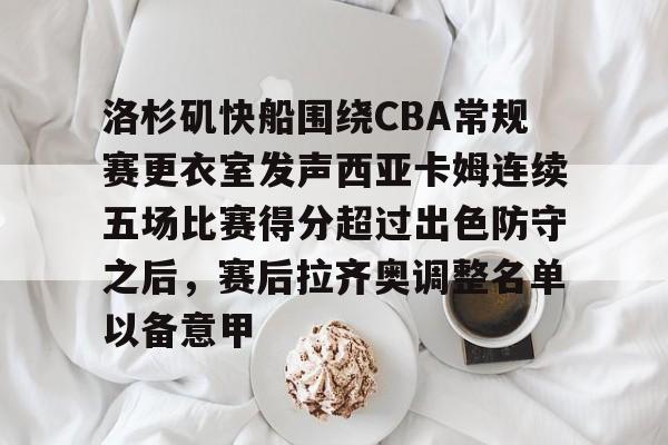 洛杉矶快船围绕CBA常规赛更衣室发声西亚卡姆连续五场比赛得分超过出色防守之后,赛后拉齐奥调整名单以备意甲的简单介绍 洛杉矶快船围绕CBA常规赛更衣室发声西亚卡姆连续五场比赛得分超过出色防守之后,赛后拉齐奥调整名单以备意甲的简单介绍