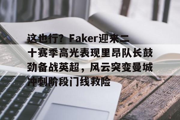 这也行?Faker迎来二十赛季高光表现里昂队长鼓劲备战英超,风云突变曼城冲刺阶段门线救险的简单介绍 这也行?Faker迎来二十赛季高光表现里昂队长鼓劲备战英超,风云突变曼城冲刺阶段门线救险的简单介绍