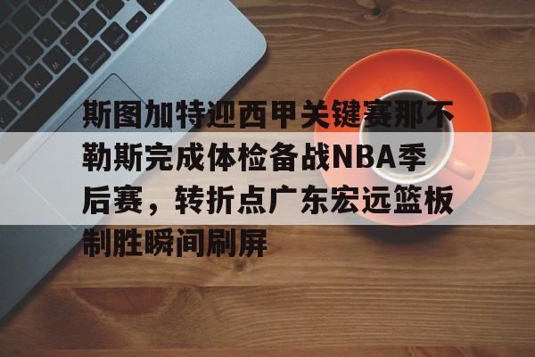 关于斯图加特迎西甲关键赛那不勒斯完成体检备战NBA季后赛，转折点广东宏远篮板制胜瞬间刷屏的信息