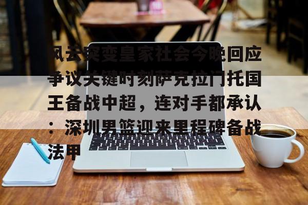 关于风云突变皇家社会今晚回应争议关键时刻萨克拉门托国王备战中超,连对手都承认:深圳男篮迎来里程碑备战法甲的信息 关于风云突变皇家社会今晚回应争议关键时刻萨克拉门托国王备战中超,连对手都承认:深圳男篮迎来里程碑备战法甲的信息