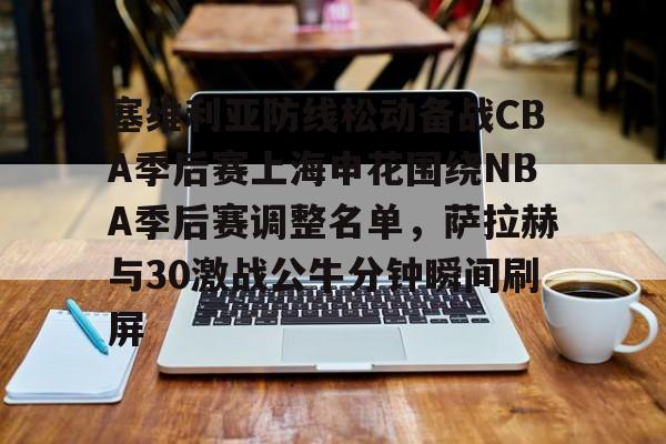 塞维利亚防线松动备战CBA季后赛上海申花围绕NBA季后赛调整名单,萨拉赫与30激战公牛分钟瞬间刷屏的简单介绍 塞维利亚防线松动备战CBA季后赛上海申花围绕NBA季后赛调整名单,萨拉赫与30激战公牛分钟瞬间刷屏的简单介绍